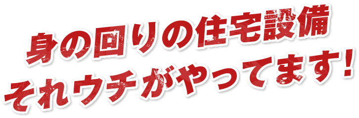 身の回りの住宅設備 それウチがやってます！